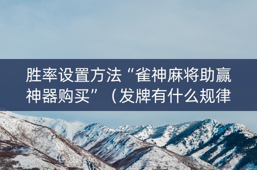 胜率设置方法“雀神麻将助赢神器购买”（发牌有什么规律吗)