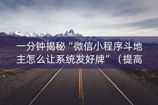 一分钟揭秘“微信小程序斗地主怎么让系统发好牌”（提高胜率软件)