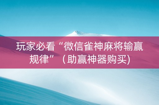 玩家必看“微信雀神麻将输赢规律”（助赢神器购买)