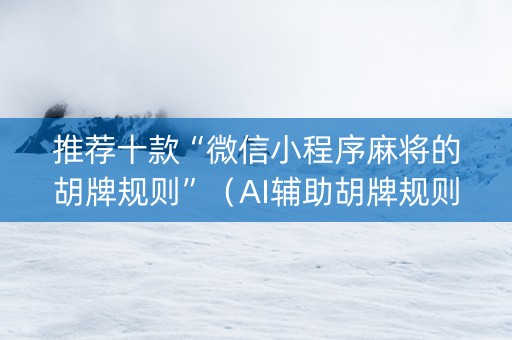 推荐十款“微信小程序麻将的胡牌规则”（AI辅助胡牌规则)