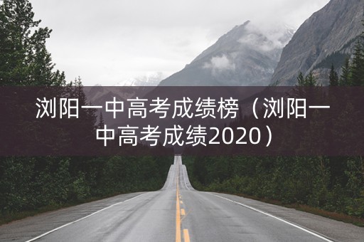浏阳一中高考成绩榜（浏阳一中高考成绩2020）