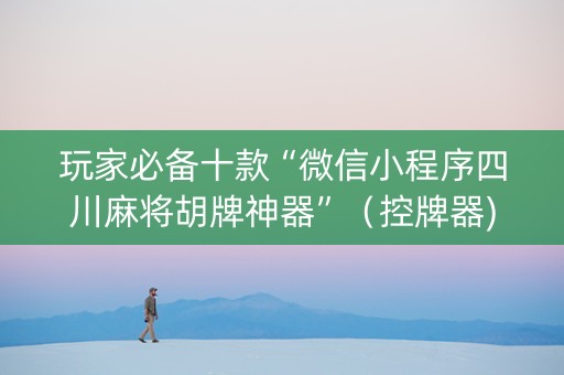 玩家必备十款“微信小程序四川麻将胡牌神器”（控牌器)