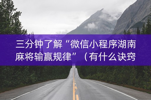 三分钟了解“微信小程序湖南麻将输赢规律”（有什么诀窍)