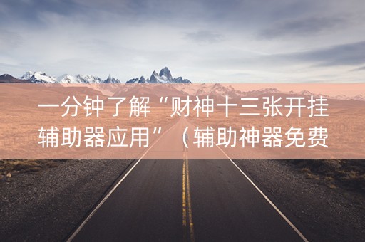 一分钟了解“财神十三张开挂辅助器应用”（辅助神器免费)