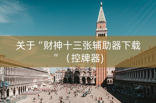 关于“财神十三张辅助器下载”（控牌器)
