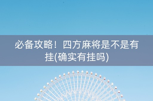 必备攻略！四方麻将是不是有挂(确实有挂吗)