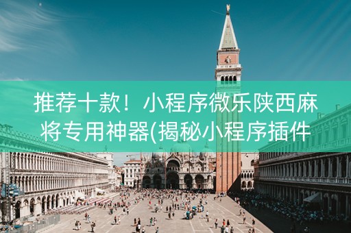 推荐十款！小程序微乐陕西麻将专用神器(揭秘小程序插件购买)