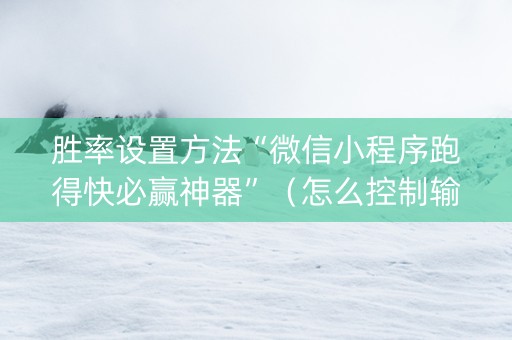 胜率设置方法“微信小程序跑得快必赢神器”（怎么控制输赢)