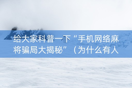 给大家科普一下“手机网络麻将骗局大揭秘”（为什么有人一直赢)