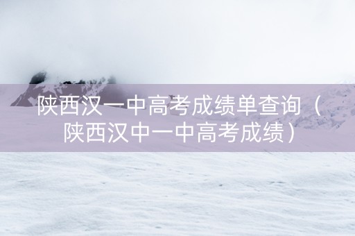 陕西汉一中高考成绩单查询（陕西汉中一中高考成绩）