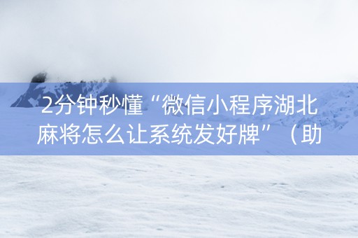 2分钟秒懂“微信小程序湖北麻将怎么让系统发好牌”（助赢神器购买)
