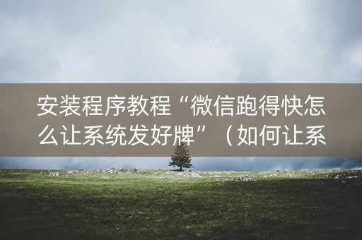安装程序教程“微信跑得快怎么让系统发好牌”（如何让系统发好牌)