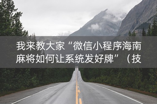 我来教大家“微信小程序海南麻将如何让系统发好牌”（技巧和打好牌方法)
