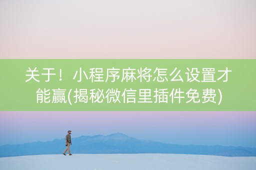关于！小程序麻将怎么设置才能赢(揭秘微信里插件免费)