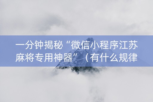 一分钟揭秘“微信小程序江苏麻将专用神器”（有什么规律)