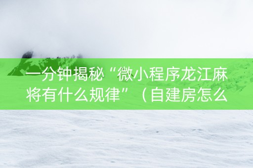 一分钟揭秘“微小程序龙江麻将有什么规律”（自建房怎么拿好牌)