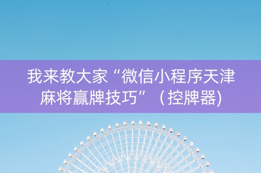 我来教大家“微信小程序天津麻将赢牌技巧”（控牌器)