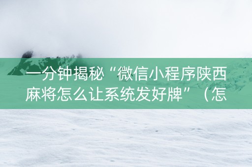 一分钟揭秘“微信小程序陕西麻将怎么让系统发好牌”（怎么设置能有好牌)