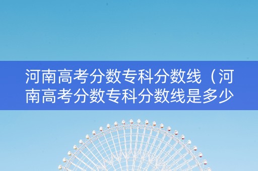 河南高考分数专科分数线（河南高考分数专科分数线是多少）