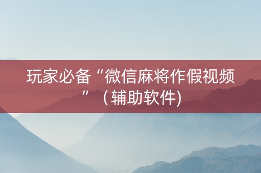 玩家必备“微信麻将作假视频”（辅助软件)