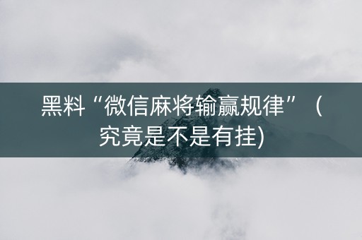 黑料“微信麻将输赢规律”（究竟是不是有挂)