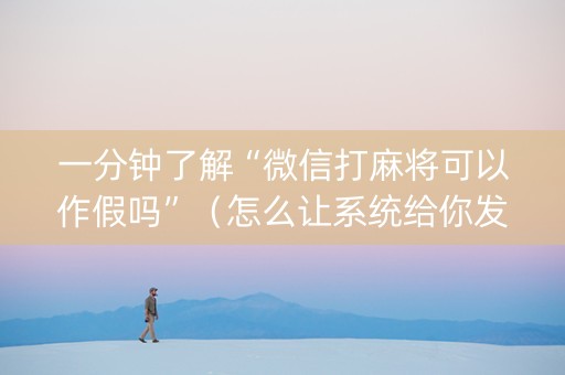 一分钟了解“微信打麻将可以作假吗”（怎么让系统给你发好牌)