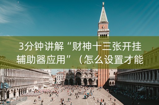 3分钟讲解“财神十三张开挂辅助器应用”（怎么设置才能赢)