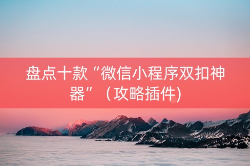 盘点十款“微信小程序双扣神器”（攻略插件)