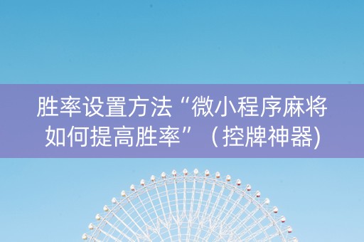 胜率设置方法“微小程序麻将如何提高胜率”（控牌神器)