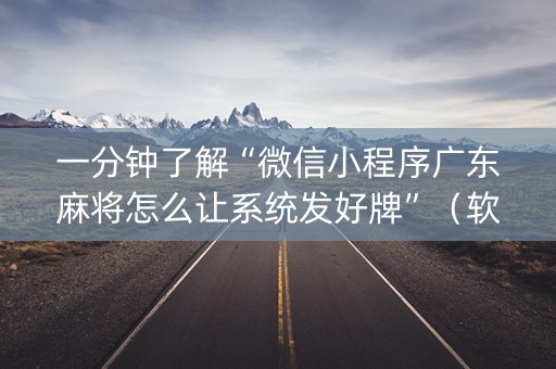 一分钟了解“微信小程序广东麻将怎么让系统发好牌”（软挂神器)
