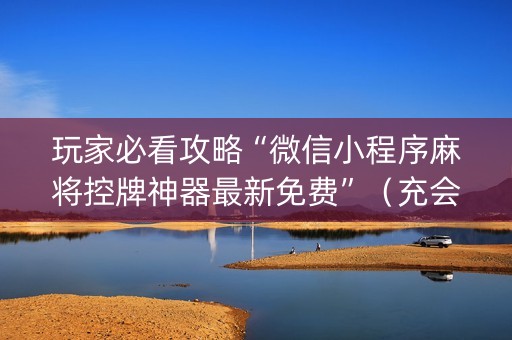 玩家必看攻略“微信小程序麻将控牌神器最新免费”（充会员胜率高)
