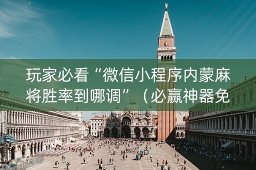 玩家必看“微信小程序内蒙麻将胜率到哪调”（必赢神器免费安装)