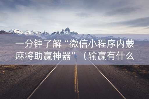 一分钟了解“微信小程序内蒙麻将助赢神器”（输赢有什么规律)