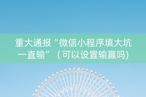 重大通报“微信小程序填大坑一直输”（可以设置输赢吗)