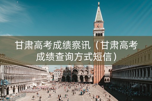 甘肃高考成绩察讯（甘肃高考成绩查询方式短信）