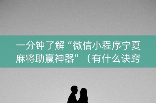 一分钟了解“微信小程序宁夏麻将助赢神器”（有什么诀窍)