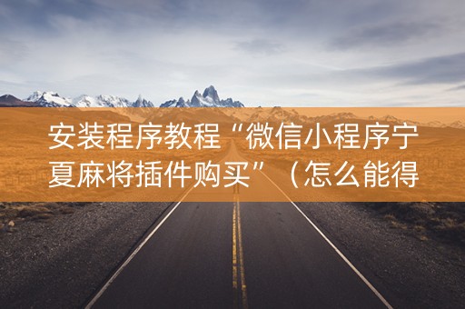 安装程序教程“微信小程序宁夏麻将插件购买”（怎么能得到好牌)