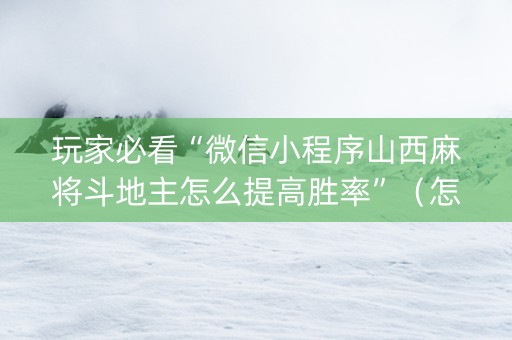 玩家必看“微信小程序山西麻将斗地主怎么提高胜率”（怎么调胜率)