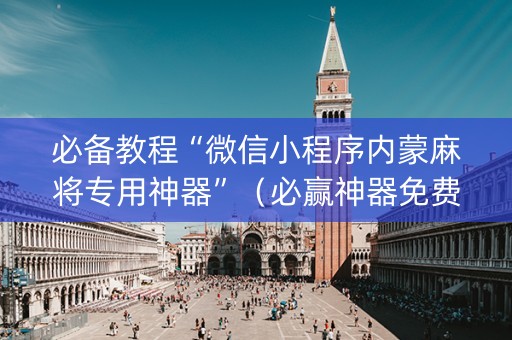必备教程“微信小程序内蒙麻将专用神器”（必赢神器免费安装)