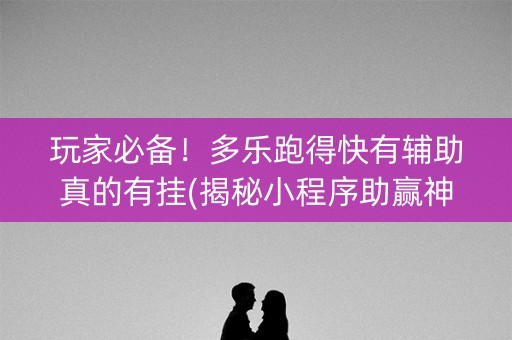 玩家必备！多乐跑得快有辅助真的有挂(揭秘小程序助赢神器购买)