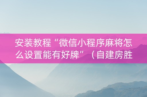 安装教程“微信小程序麻将怎么设置能有好牌”（自建房胜负规律)