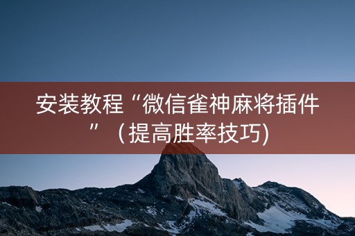 安装教程“微信雀神麻将插件”（提高胜率技巧)