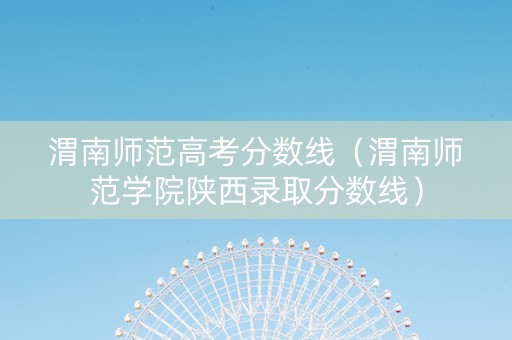 渭南师范高考分数线（渭南师范学院陕西录取分数线）