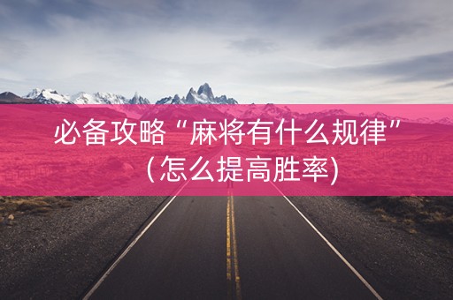 必备攻略“麻将有什么规律”（怎么提高胜率)
