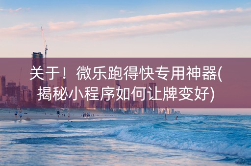 关于！微乐跑得快专用神器(揭秘小程序如何让牌变好)