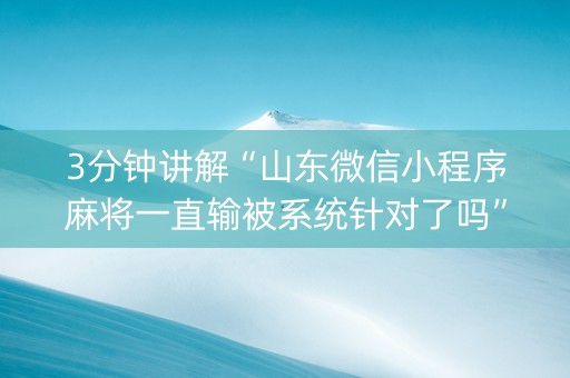 3分钟讲解“山东微信小程序麻将一直输被系统针对了吗”（怎么设置能有好牌)
