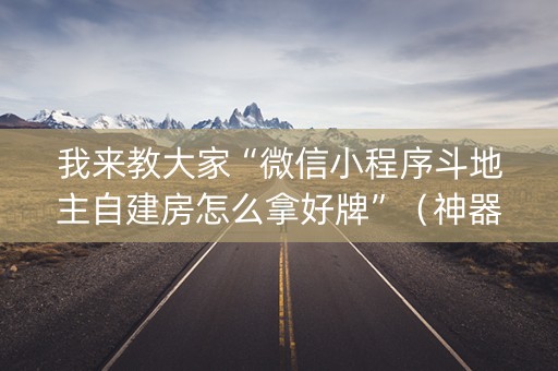 我来教大家“微信小程序斗地主自建房怎么拿好牌”（神器最新免费)