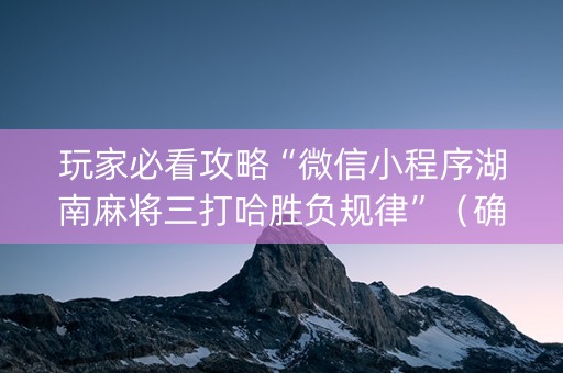 玩家必看攻略“微信小程序湖南麻将三打哈胜负规律”（确实有插件吗)