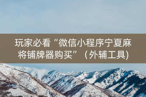 玩家必看“微信小程序宁夏麻将铺牌器购买”（外辅工具)