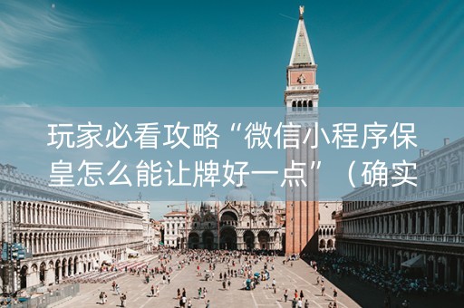 玩家必看攻略“微信小程序保皇怎么能让牌好一点”（确实有插件吗)